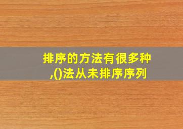 排序的方法有很多种,()法从未排序序列