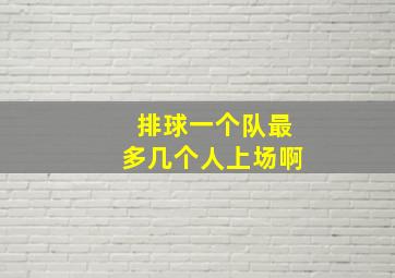 排球一个队最多几个人上场啊