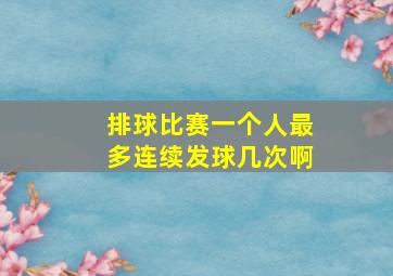 排球比赛一个人最多连续发球几次啊