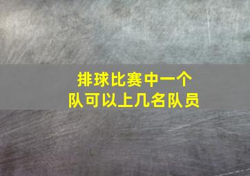 排球比赛中一个队可以上几名队员