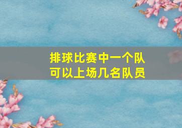 排球比赛中一个队可以上场几名队员