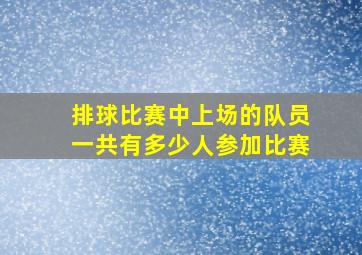 排球比赛中上场的队员一共有多少人参加比赛