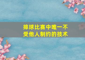 排球比赛中唯一不受他人制约的技术