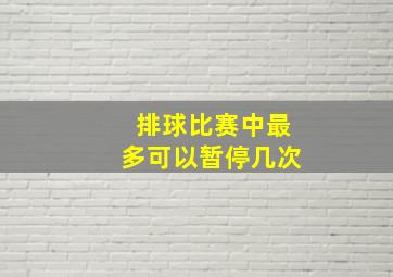 排球比赛中最多可以暂停几次