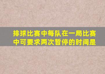 排球比赛中每队在一局比赛中可要求两次暂停的时间是