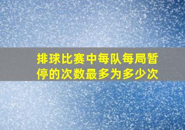 排球比赛中每队每局暂停的次数最多为多少次