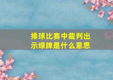 排球比赛中裁判出示绿牌是什么意思