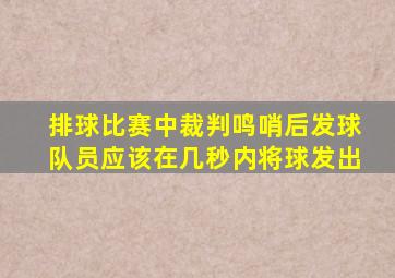 排球比赛中裁判鸣哨后发球队员应该在几秒内将球发出