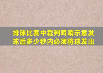 排球比赛中裁判鸣哨示意发球后多少秒内必须将球发出