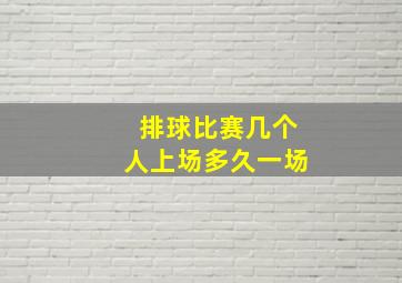 排球比赛几个人上场多久一场