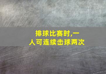 排球比赛时,一人可连续击球两次