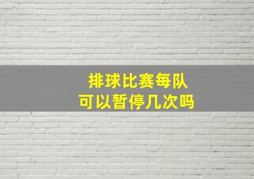 排球比赛每队可以暂停几次吗