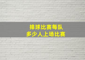 排球比赛每队多少人上场比赛