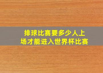 排球比赛要多少人上场才能进入世界杯比赛