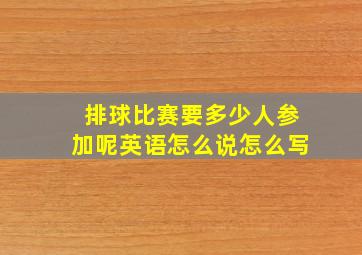 排球比赛要多少人参加呢英语怎么说怎么写