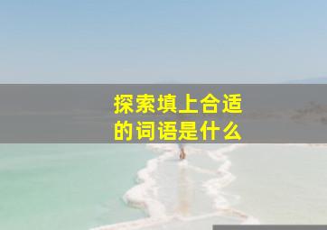 探索填上合适的词语是什么