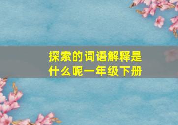 探索的词语解释是什么呢一年级下册