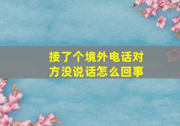 接了个境外电话对方没说话怎么回事