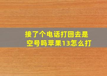 接了个电话打回去是空号吗苹果13怎么打