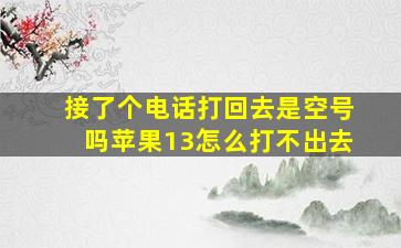 接了个电话打回去是空号吗苹果13怎么打不出去