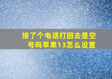 接了个电话打回去是空号吗苹果13怎么设置