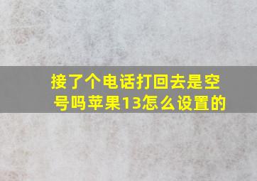 接了个电话打回去是空号吗苹果13怎么设置的