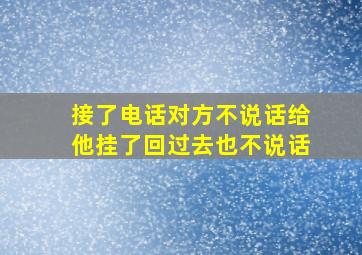 接了电话对方不说话给他挂了回过去也不说话