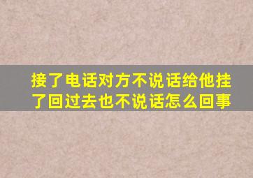 接了电话对方不说话给他挂了回过去也不说话怎么回事