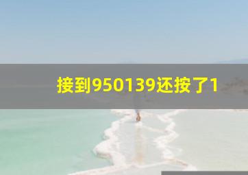 接到950139还按了1