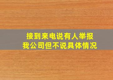 接到来电说有人举报我公司但不说具体情况