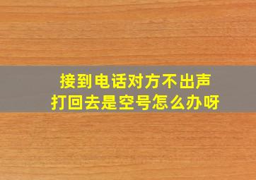 接到电话对方不出声打回去是空号怎么办呀