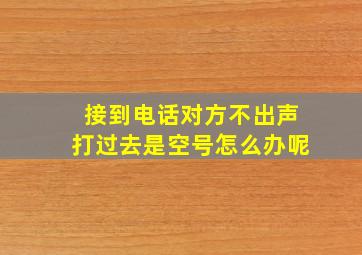 接到电话对方不出声打过去是空号怎么办呢