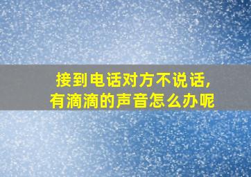 接到电话对方不说话,有滴滴的声音怎么办呢