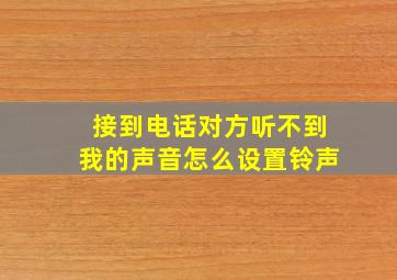 接到电话对方听不到我的声音怎么设置铃声