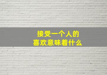 接受一个人的喜欢意味着什么