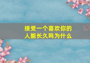 接受一个喜欢你的人能长久吗为什么