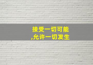 接受一切可能,允许一切发生