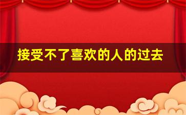 接受不了喜欢的人的过去