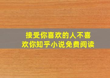 接受你喜欢的人不喜欢你知乎小说免费阅读