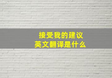 接受我的建议英文翻译是什么