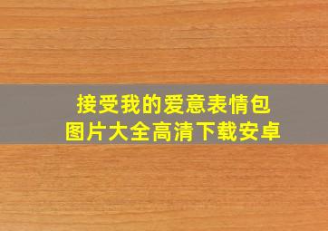 接受我的爱意表情包图片大全高清下载安卓