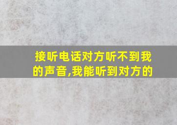 接听电话对方听不到我的声音,我能听到对方的