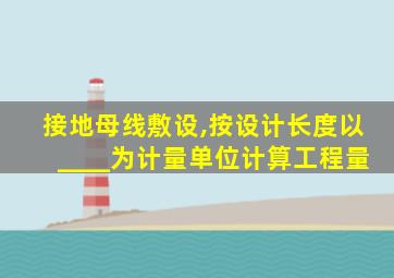 接地母线敷设,按设计长度以____为计量单位计算工程量