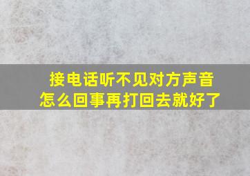 接电话听不见对方声音怎么回事再打回去就好了