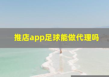 推店app足球能做代理吗