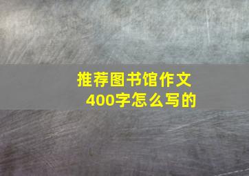 推荐图书馆作文400字怎么写的