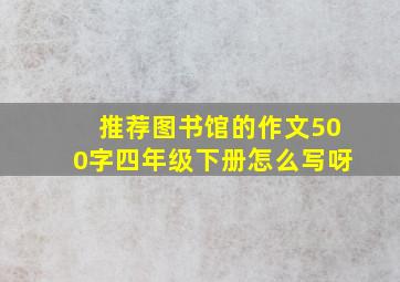 推荐图书馆的作文500字四年级下册怎么写呀