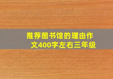 推荐图书馆的理由作文400字左右三年级