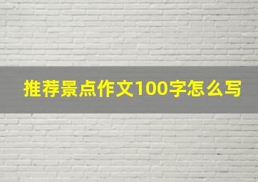 推荐景点作文100字怎么写