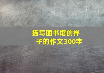 描写图书馆的样子的作文300字